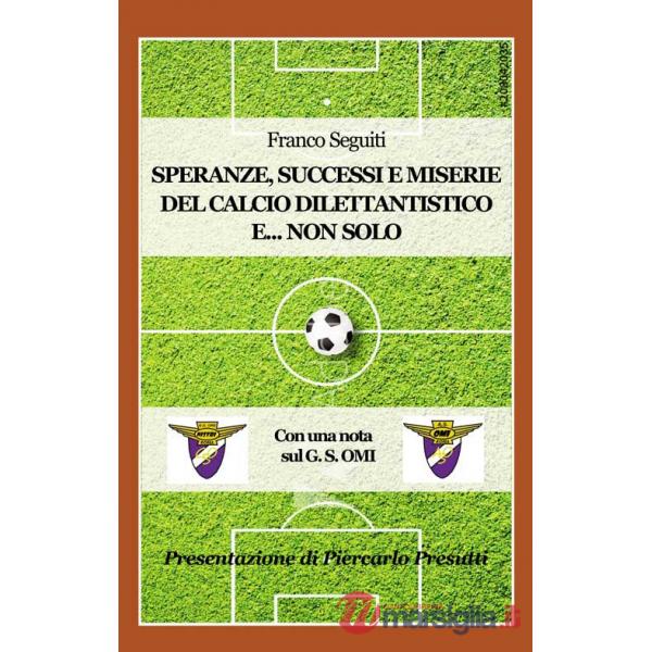 Speranze, successi e miserie del calcio dilettantistico e... non solo. Con una nota sulla storia del G. S. OMI