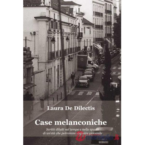 Case melanconiche. Scritti diluiti nel tempo e nello spazio di un'età che potremmo definire giovanile