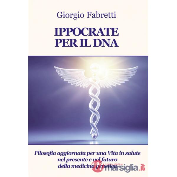 Ippocrate per il DNA. Filosofia aggiornata per una vita in salute nel presente e nel futuro della medicina genetica