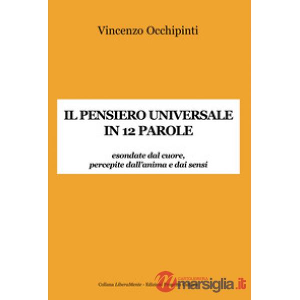 Pensiero universale in 12 parole. Esondate dal cuore, percepite dall'anima e dai sensi (Il)
