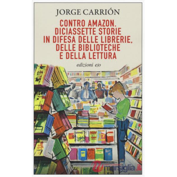 Contro Amazon. Diciassette storie in difesa delle librerie, delle biblioteche e della lettura