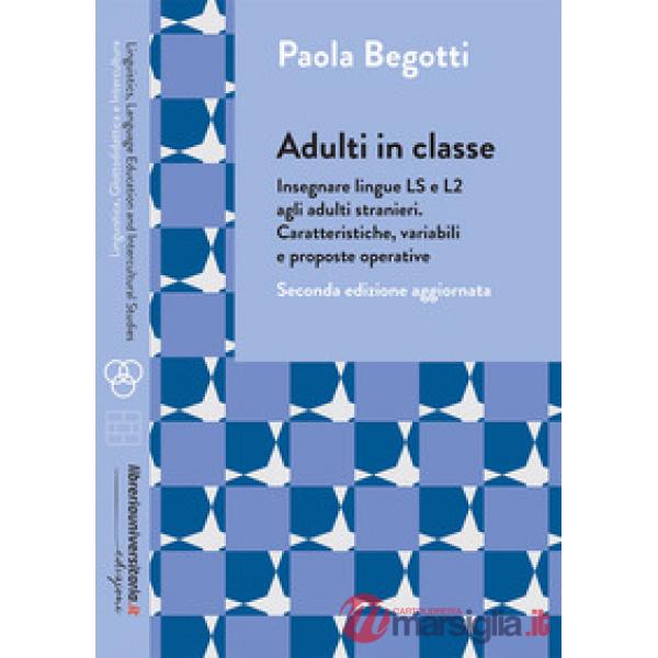 Adulti in classe. Insegnare lingue LS e L2 agli adulti stranieri. Caratteristiche, variabili e proposte operative