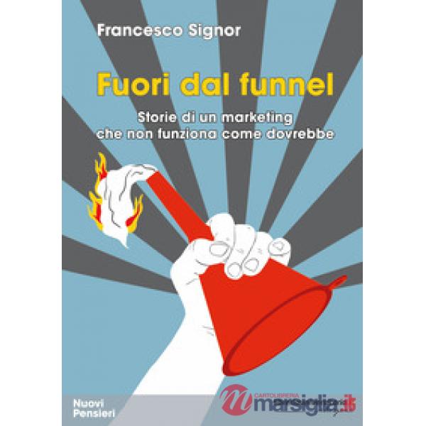 Fuori dal funnel. Storie di un marketing che non funziona come dovrebbe
