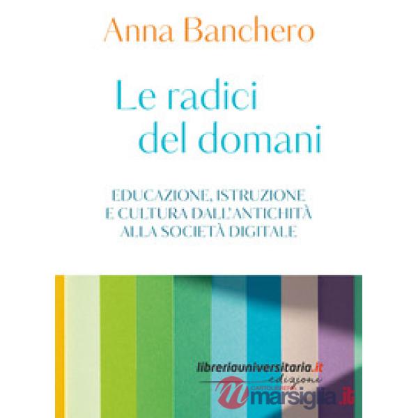 Le radici del domani. Educazione, istruzione e cultura dall'antichità alla società digitale