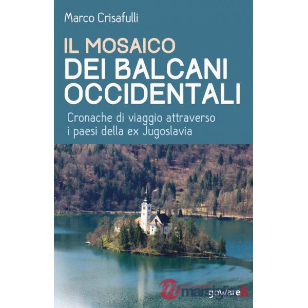 Mosaico dei Balcani occidentali. Cronache di viaggio attraverso i paesi della ex Jugoslavia (Il)