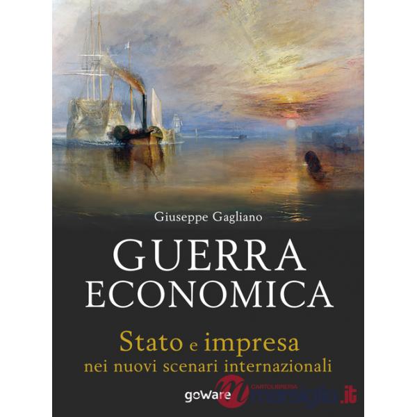 Guerra economica. Stato e impresa nei nuovi scenari internazionali