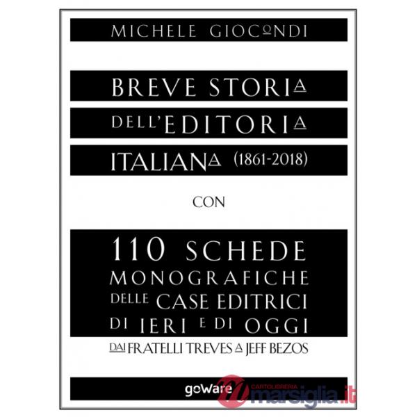 Breve storia dell'editoria italiana (1861-2018) con 110 schede monografiche delle case editrici di ieri e di oggi. Dai fratelli 