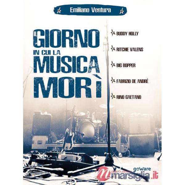 Giorno in cui la musica morì. Buddy Holly, Ritchie Valens, Big Bopper, Fabrizio de André, Rino Gaetano (Il)