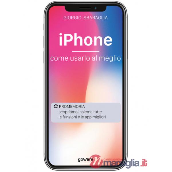 IPhone. Come usarlo al meglio. Scopriamo insieme tutte le funzioni e le app migliori