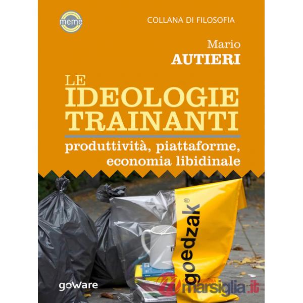 Ideologie trainanti. Produttività, piattaforme, economia libidinale (Le)