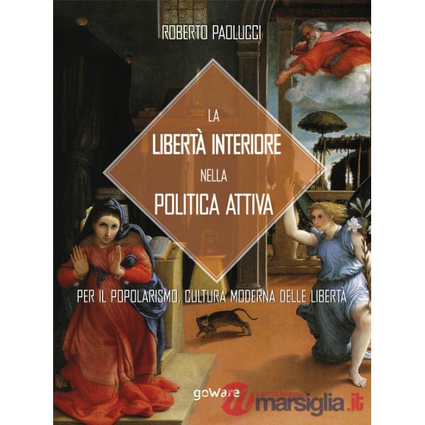 Libertà interiore nella politica attiva. Per il popolarismo. Cultura moderna delle libertà (La)
