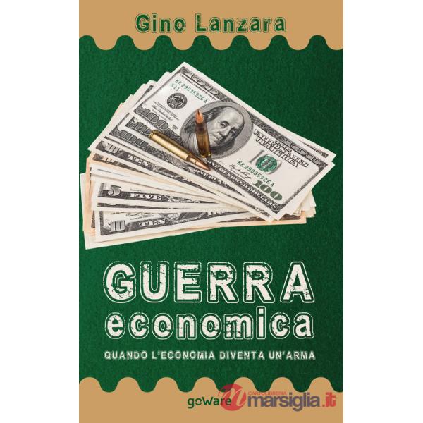 Guerra economica. Quando l'economia diventa un'arma
