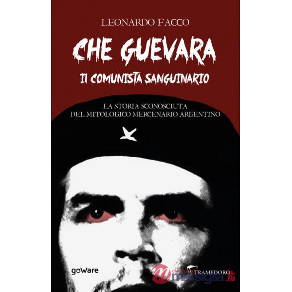 Che Guevara il comunista sanguinario. La storia sconosciuta del mitologico mercenario argentino