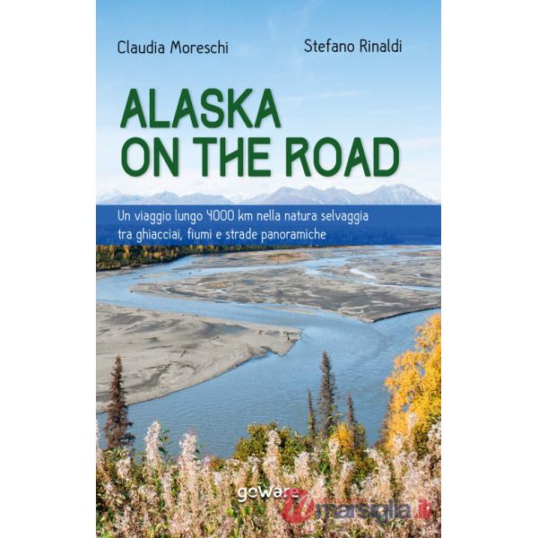 Alaska on the road. Un viaggio lungo 4000 km nella natura selvaggia tra ghiacciai, fiumi e strade panoramiche