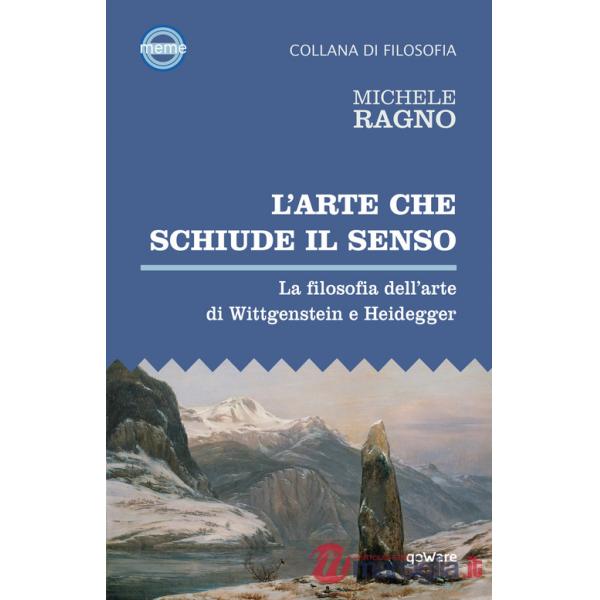 Arte che schiude il senso. La filosofia dell'arte di Wittgenstein e Heidegger (L')