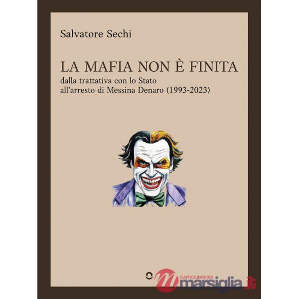 Mafia non è finita. Dalla trattativa con lo Stato all'arresto di Messina Denaro (1993-2023) (La)