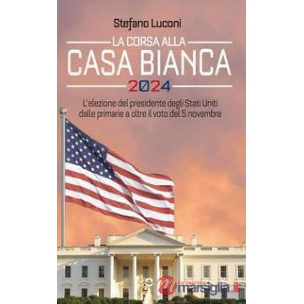 Corsa alla Casa Bianca 2024. L'elezione del presidente degli Stati Uniti dalle primarie a oltre il voto del 5 novembre (La)