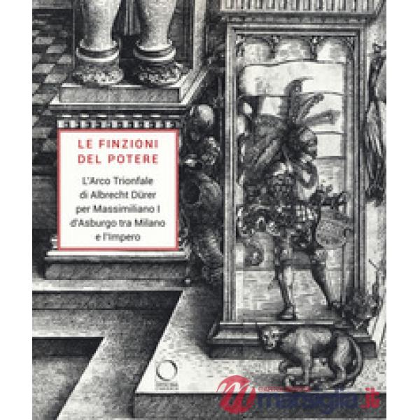 Finzioni del potere. L'Arco Trionfale di Albrecht Dürer per Massimiliano I d'Asb