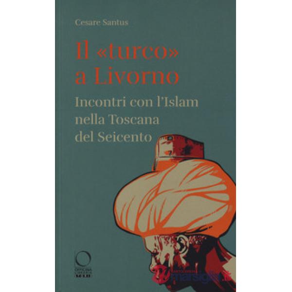 «turco» a Livorno. Incontri con l'Islam nella Toscana del Seicento (Il)
