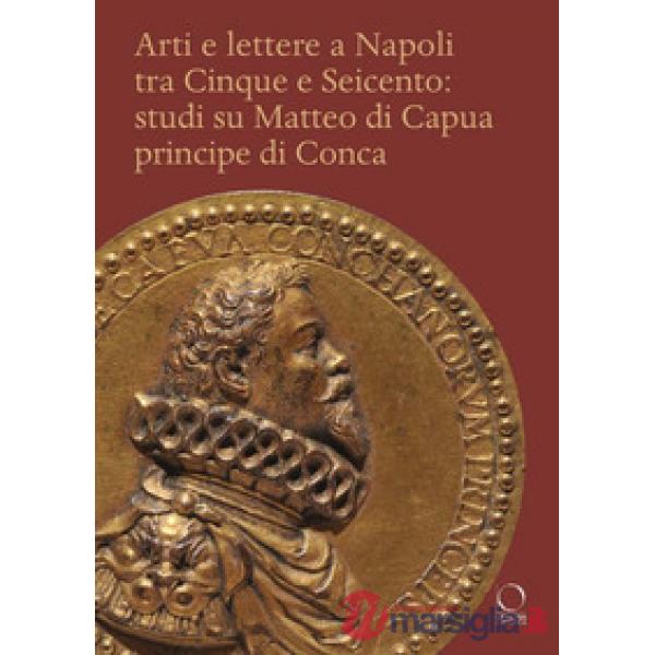Arti e lettere a Napoli tra Cinque e Seicento: studi su Matteo di Capua Principe di Conca