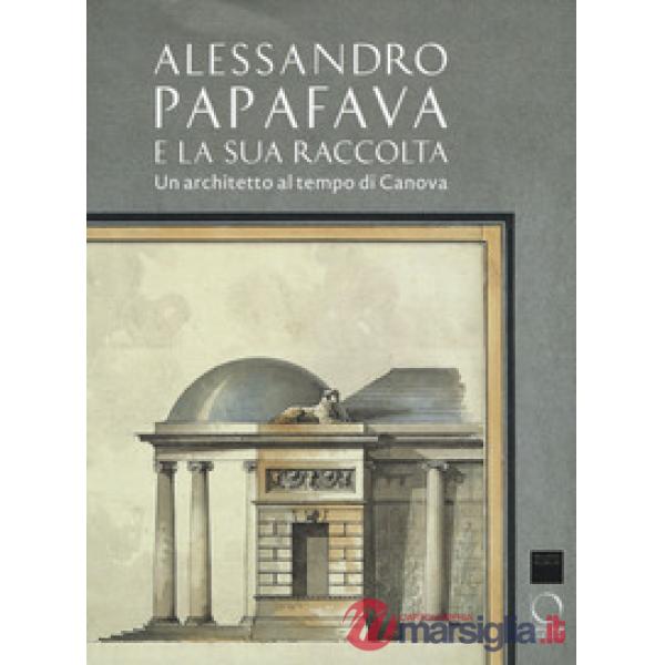 Alessandro Papafava e la sua raccolta. Un architetto al tempo di Canova. Ediz. a