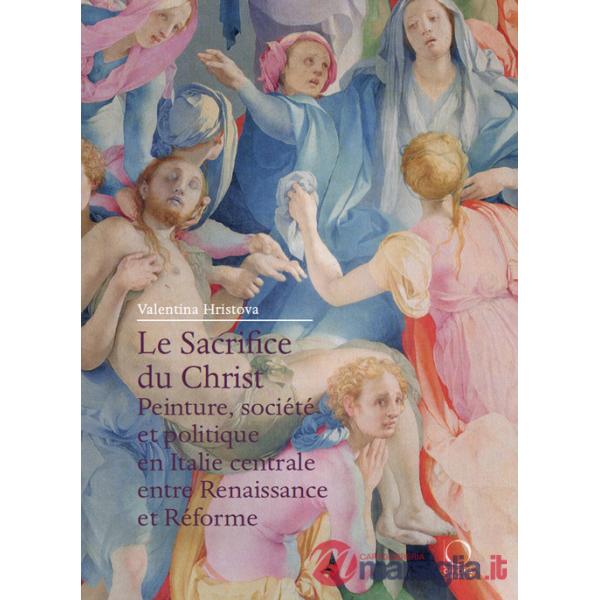 Sacrifice du Christ. Peinture, société et politique en Italie centrale, entre Renaissance et Réforme (Le)