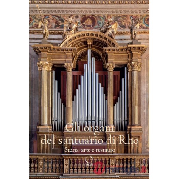 Organi del Santuario di Rho. Storia, arte e restauro. Ediz. a colori (Gli)