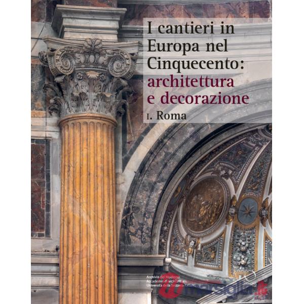 Cantieri in Europa nel Cinquecento: architettura e decorazione (I). Vol. 1: Roma