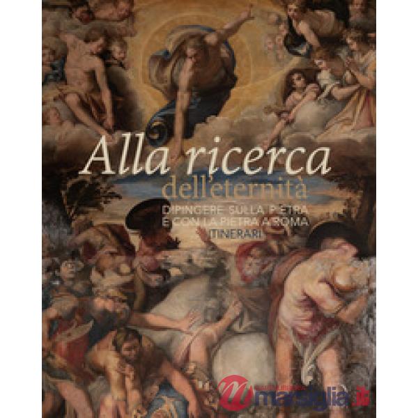 Alla ricerca dell'eternità. Dipingere sulla pietra e con la pietra a Roma. Itinerari. Ediz. a colori