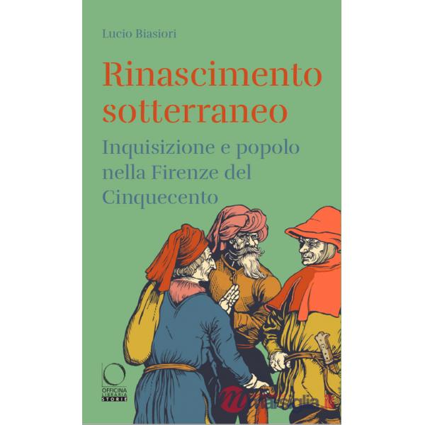 Rinascimento sotterraneo. Inquisizione e popolo nella Firenze del Cinquecento