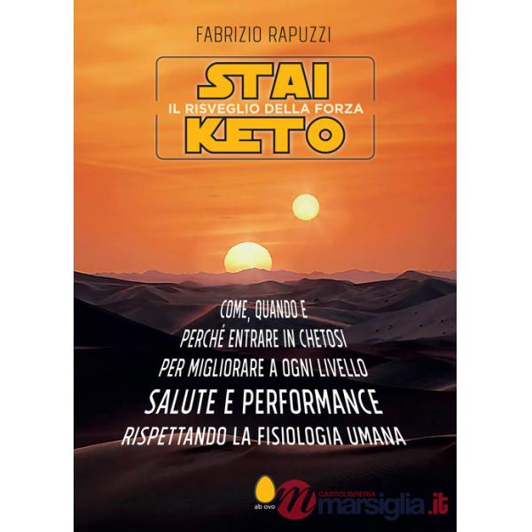 Stai Keto: il risveglio della forza. Come, quando e perché entrare in chetosi per migliorare a ogni livello salute e performance