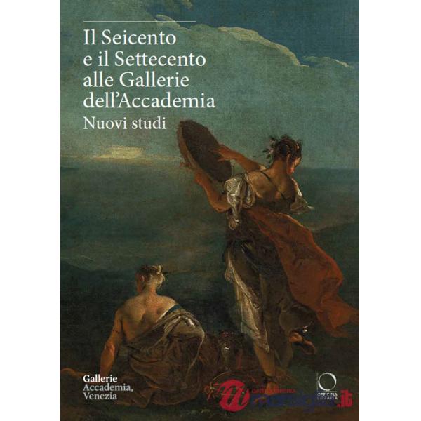 Seicento e il Settecento alle Gallerie dell'Accademia. Nuovi studi. Ediz. italiana e inglese (Il)
