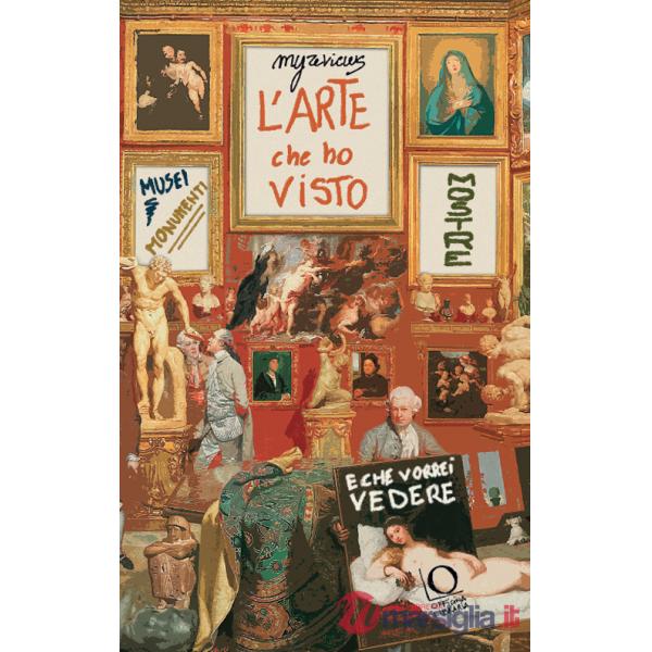 Arte che ho visto (e che vorrei vedere). Musei, monumenti, mostre (L')
