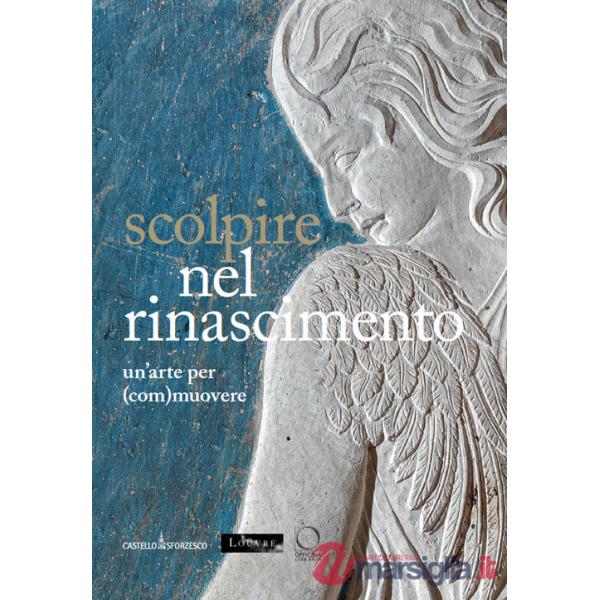 Scolpire nel Rinascimento: un'arte per (com)muovere-Sculpter à la Renaissance. Un art pour (é)mouvoir. Ediz. italiana, inglese e