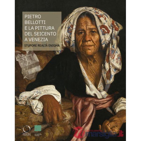 Pietro Bellotti e la pittura del Seicento a Venezia Stupore, realtà, enigma. Ediz. a colori