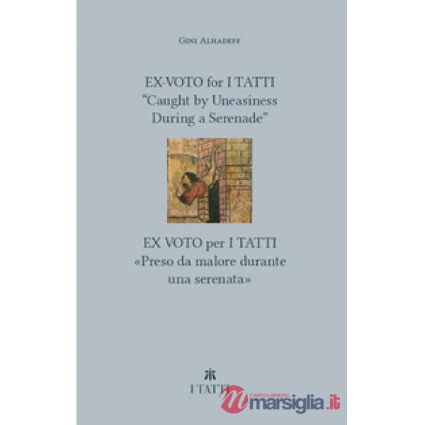 Ex-voto for I Tatti: «Caught by Uneasiness During a Serenade»-Ex voto per i Tatti: «Preso da malore durante una serenata». Ediz.