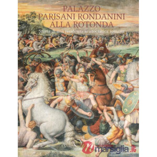 Palazzo Parisani Rondanini alla Rotonda. Storia di una residenza aristocratica romana. Ediz. a colori