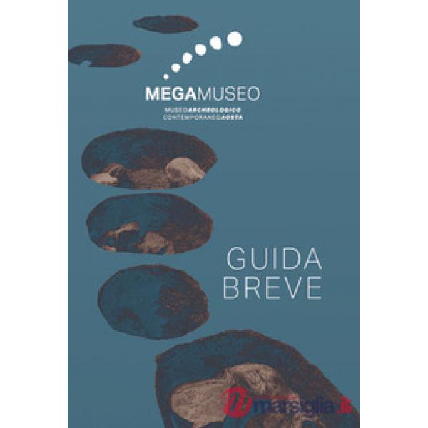 Megamuseo. Museo archeologico contemporaneo Aosta. Guida breve