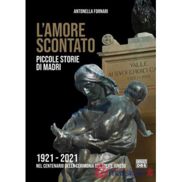 L'amore scontato. Piccole storie di madri 1921 -2021 nel centenario della cerimonia del Milite Ignoto