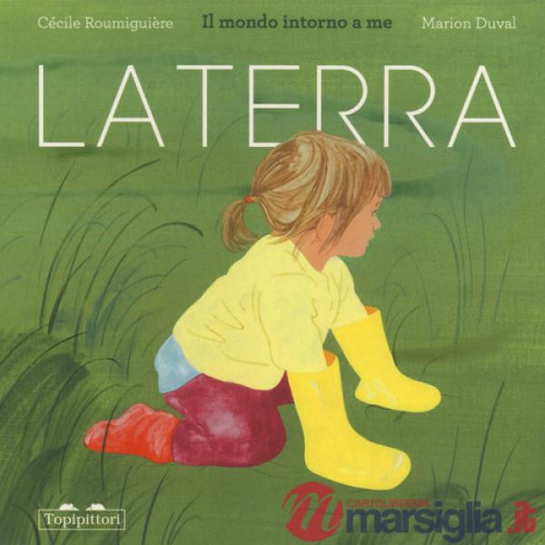 Terra. Il mondo intorno a me. Ediz. a colori (La)