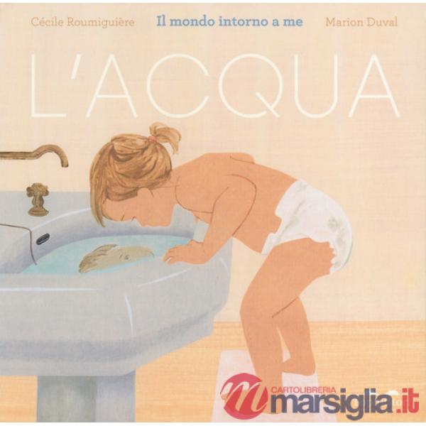Acqua. Il mondo intorno a me. Ediz. a colori (L')
