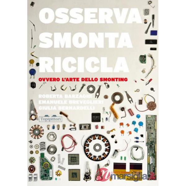 Osserva, smonta, ricicla. Ovvero l'arte dello smonting. Ediz. a colori