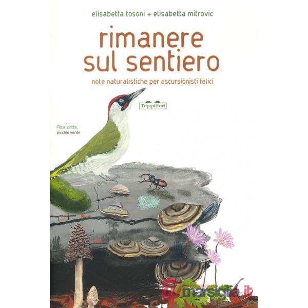 Rimanere sul sentiero. Note naturalistiche per escursionisti felici. Ediz. a colori