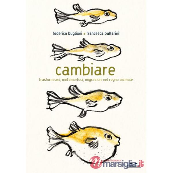 Cambiare. Trasformismi, metamorfosi, migrazioni nel regno animale. Ediz. a colori