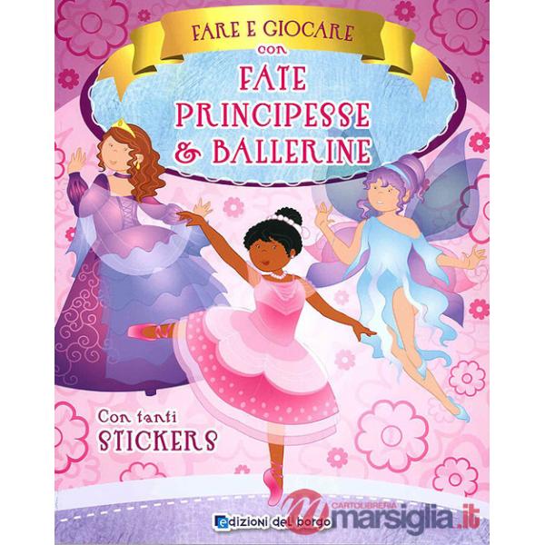 Fare e giocare con fate, principesse e ballerine. Con adesivi. Ediz. a colori