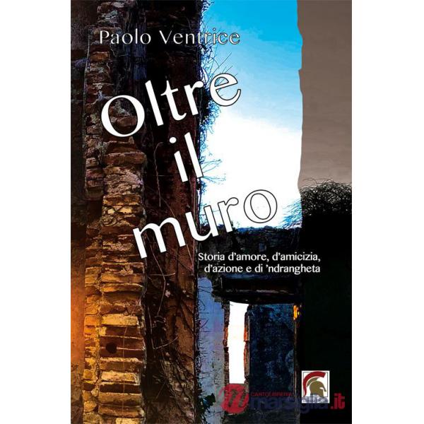 Oltre il muro. Storia d'amore, d'amicizia, d'azione e di 'ndrangheta