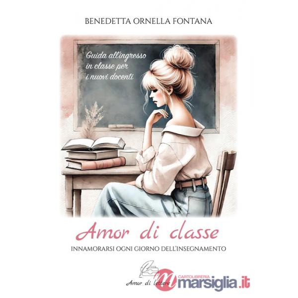 Amor di classe. Innamorarsi ogni giorno dell'insegnamento. Guida all'ingresso in classe per i nuovi docenti