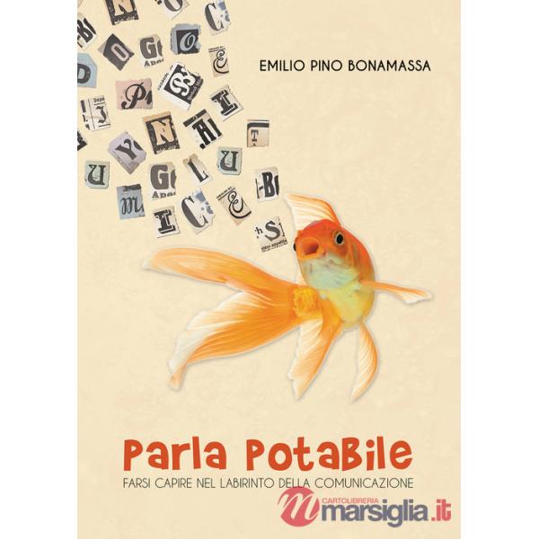 Parla potabile. Farsi capire nel labirinto della comunicazione