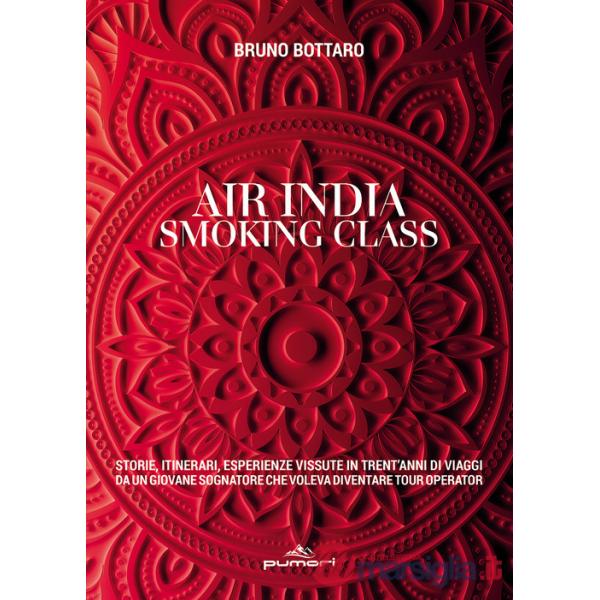 Air India smoking class. Storie, itinerari, esperienze vissute in trent'anni di viaggi da un giovane sognatore che voleva divent