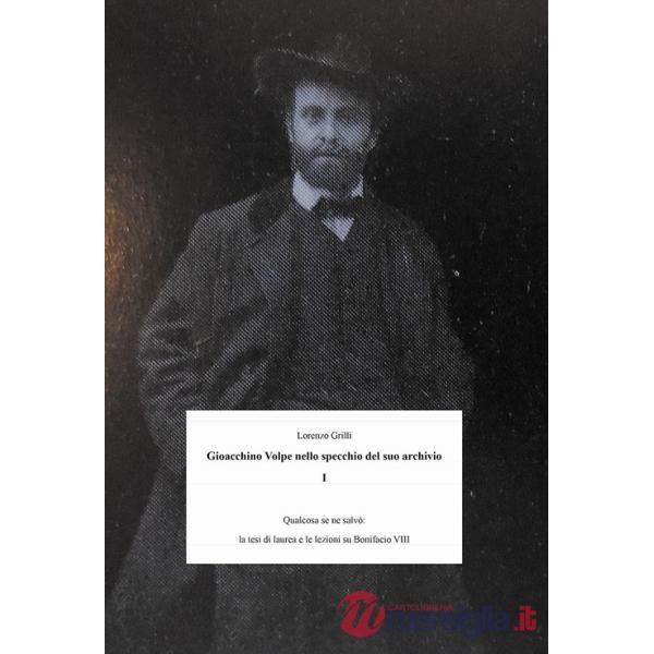 Gioacchino Volpe nello specchio suo archivio. Vol. 1: Qualcosa se ne salvò: la tesi di laurea e le lezioni su Bonifacio VIII